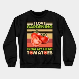 I love Gardening from my head tomatoes Funny Gardener Garden Crewneck Sweatshirt